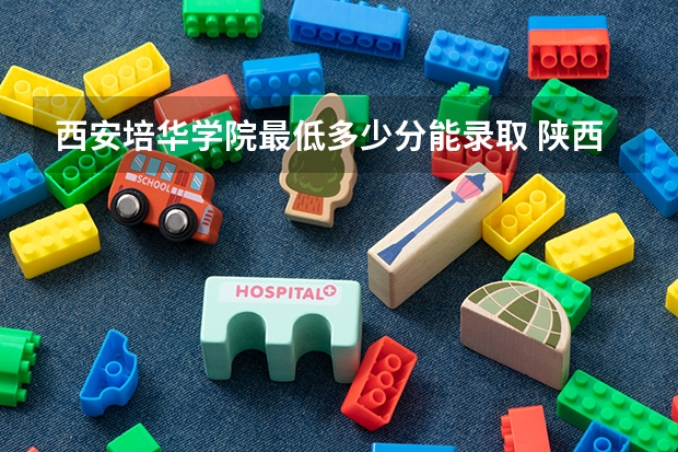 西安培华学院最低多少分能录取 陕西历年录取分数线一览