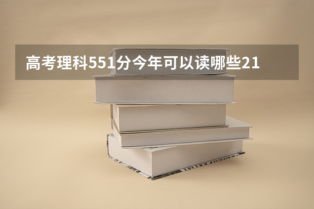 高考理科551分今年可以读哪些211大学