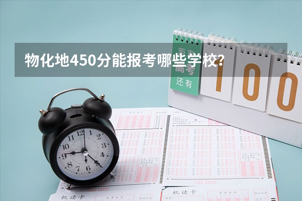 物化地450分能报考哪些学校?