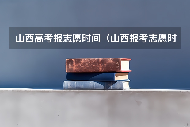 山西高考报志愿时间（山西报考志愿时间和截止时间）