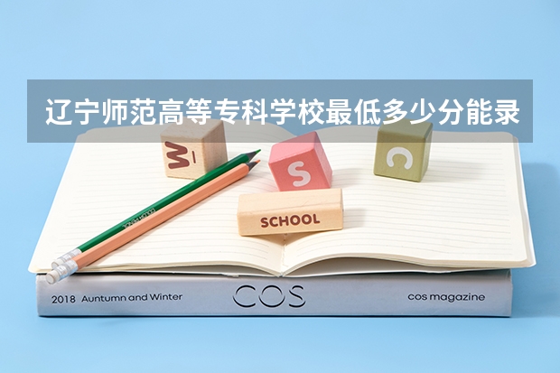 辽宁师范高等专科学校最低多少分能录取 辽宁历年录取分数线一览