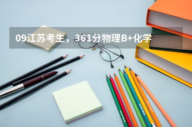 09江苏考生,361分物理B+化学B 报什么学校合适啊?