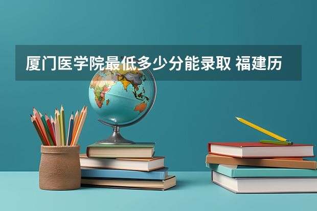 厦门医学院最低多少分能录取 福建历年录取分数线一览