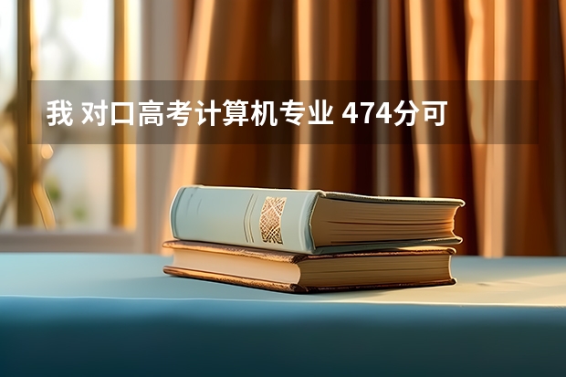 我 对口高考计算机专业 474分可以上安徽商贸职业技术学院吗?