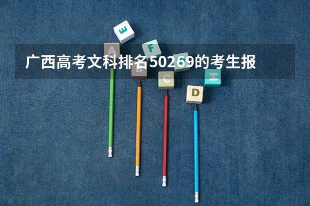 广西高考文科排名50269的考生报什么大学