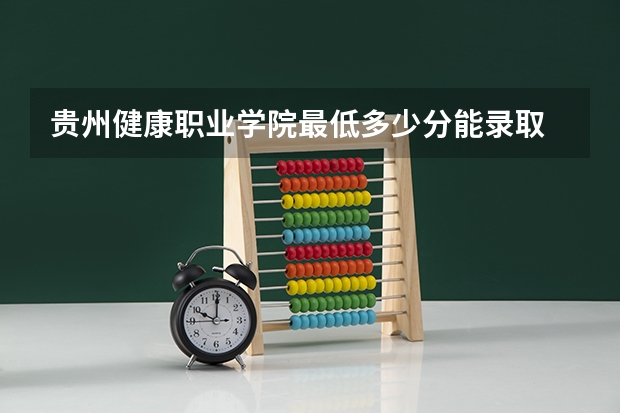 贵州健康职业学院最低多少分能录取 贵州历年录取分数线一览