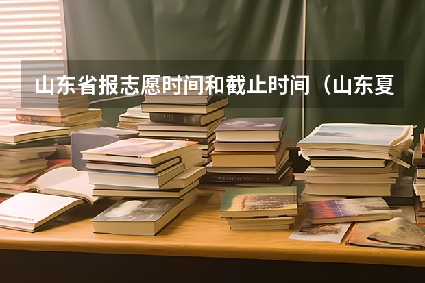 山东省报志愿时间和截止时间（山东夏季高考专科志愿填报时间）