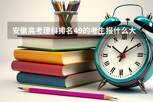 安徽高考理科排名49的考生报什么大学