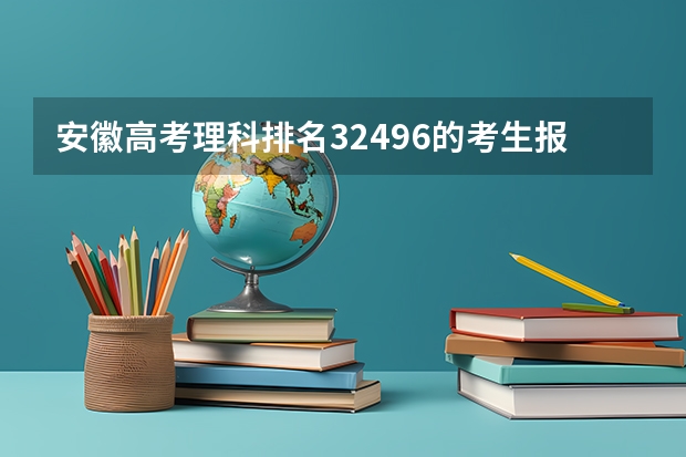 安徽高考理科排名32496的考生报什么大学
