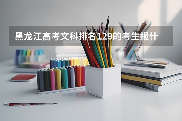 黑龙江高考文科排名129的考生报什么大学
