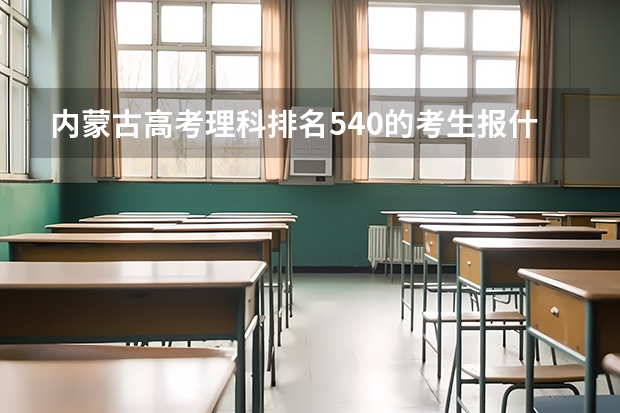 内蒙古高考理科排名540的考生报什么大学