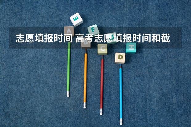 志愿填报时间 高考志愿填报时间和截止时间