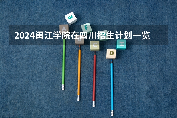 2024闽江学院在四川招生计划一览表