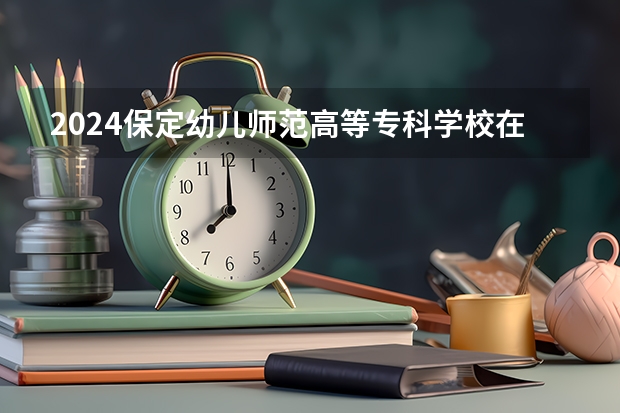 2024保定幼儿师范高等专科学校在吉林招生计划一览表