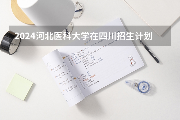 2024河北医科大学在四川招生计划一览表