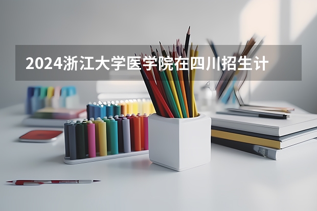 2024浙江大学医学院在四川招生计划一览表