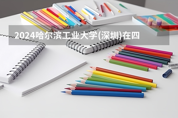 2024哈尔滨工业大学(深圳)在四川招生计划一览表