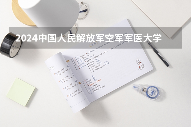 2024中国人民解放军空军军医大学在江西招生计划一览表