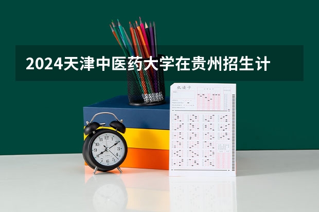 2024天津中医药大学在贵州招生计划一览表