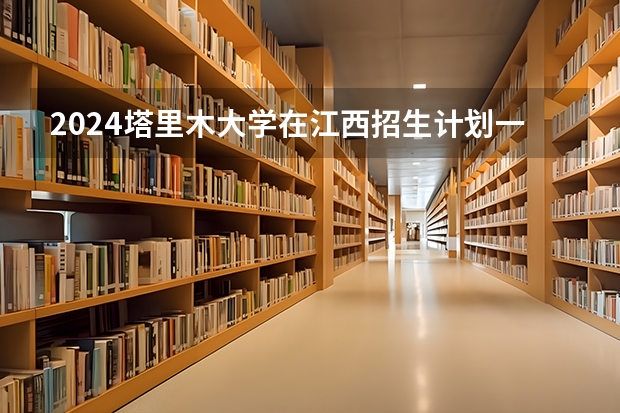 2024塔里木大学在江西招生计划一览表
