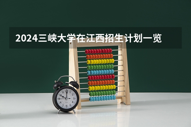 2024三峡大学在江西招生计划一览表