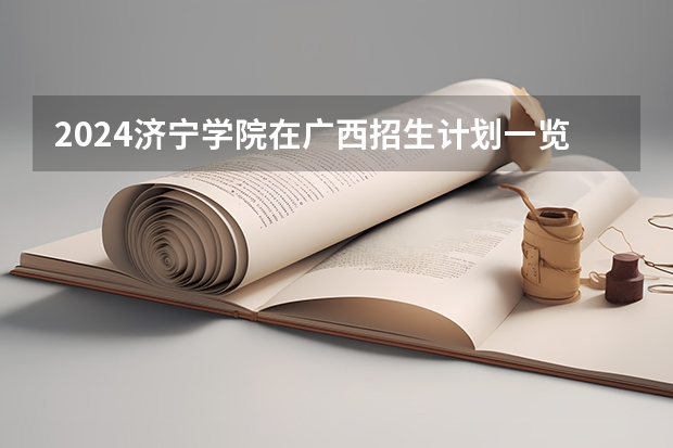2024济宁学院在广西招生计划一览表