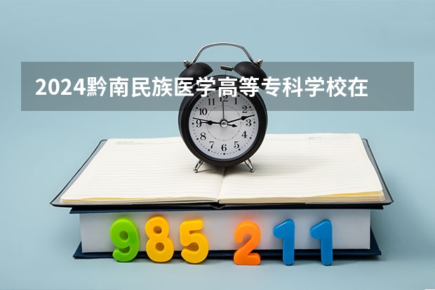 2024黔南民族医学高等专科学校在广西招生计划一览表
