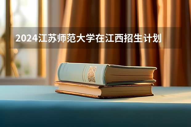 2024江苏师范大学在江西招生计划一览表
