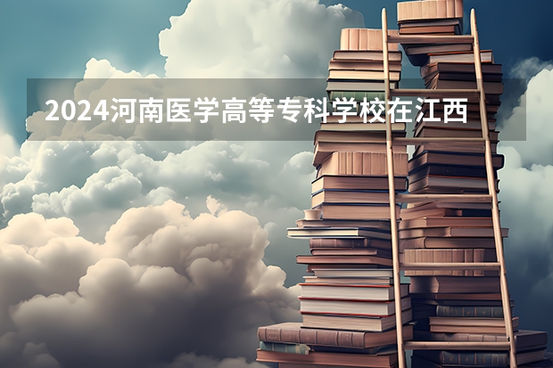 2024河南医学高等专科学校在江西招生计划一览表