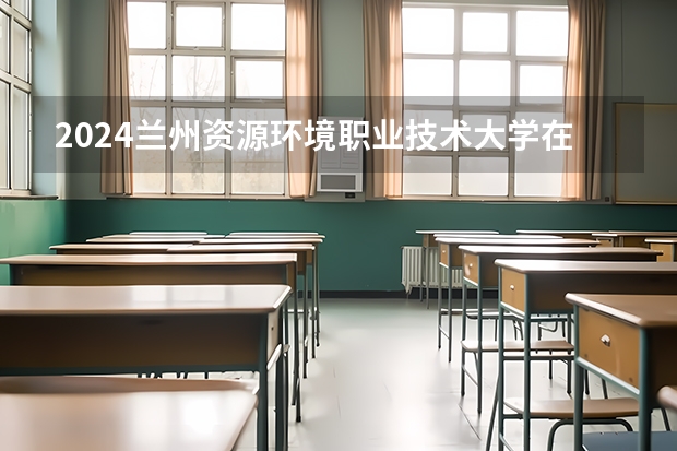 2024兰州资源环境职业技术大学在江西招生计划一览表