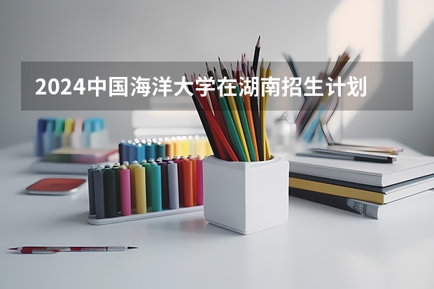 2024中国海洋大学在湖南招生计划一览表