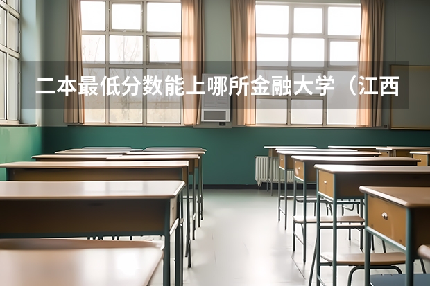 二本最低分数能上哪所金融大学（江西财经大学二本分数线）