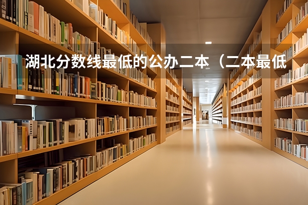 湖北分数线最低的公办二本（二本最低分数线的大学）