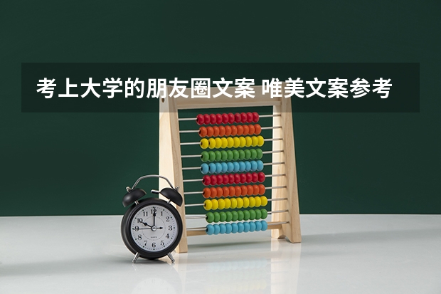 考上大学的朋友圈文案 唯美文案参考 关于大学的文案