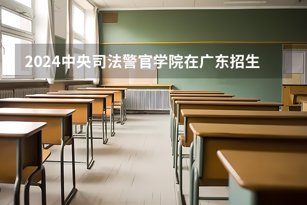 2024中央司法警官学院在广东招生计划一览表