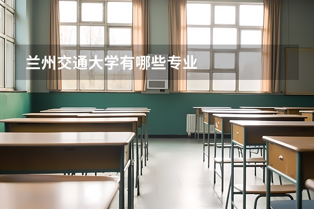 兰州交通大学有哪些专业