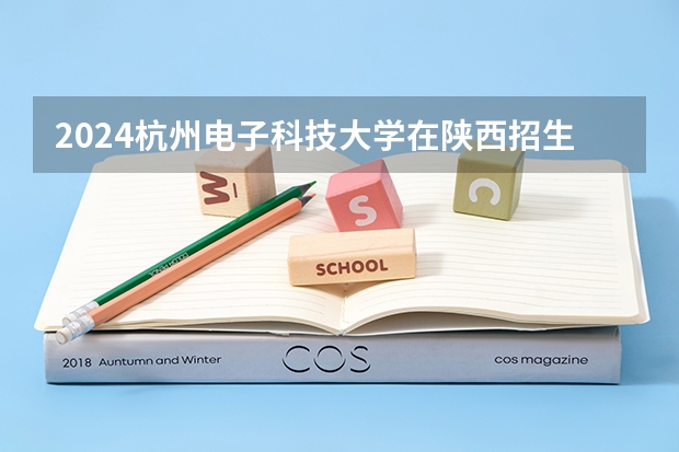 2024杭州电子科技大学在陕西招生计划一览表