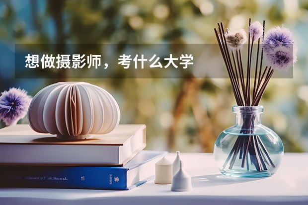 想做摄影师，考什么大学