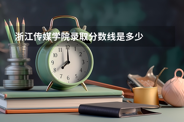 浙江传媒学院录取分数线是多少