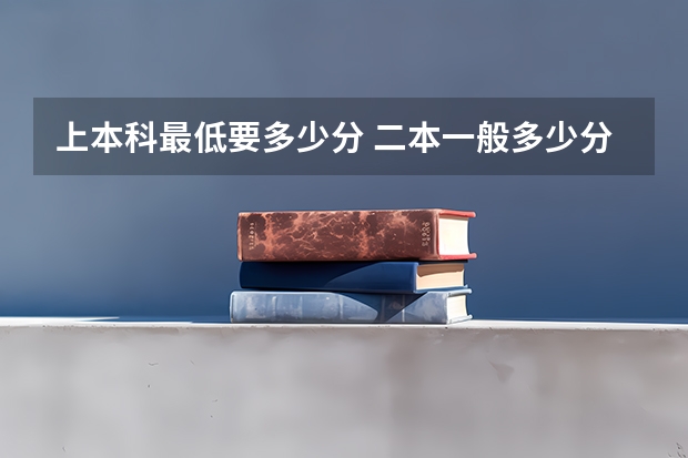 上本科最低要多少分 二本一般多少分能上