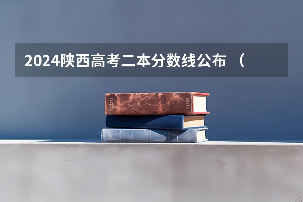 2024陕西高考二本分数线公布 （理科+文科）（陕西省理科二本分数线2023年）