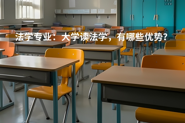 法学专业：大学读法学，有哪些优势？毕业以后法学专业的就业前景如何？