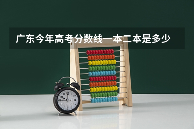 广东今年高考分数线一本二本是多少