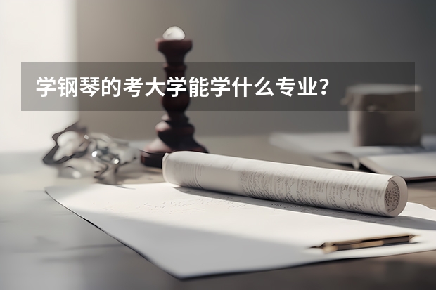 学钢琴的考大学能学什么专业？