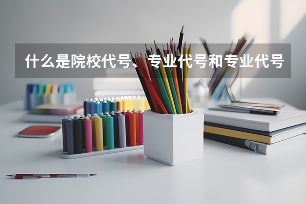 什么是院校代号、专业代号和专业代号