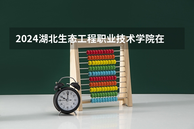2024湖北生态工程职业技术学院在广东招生计划一览表