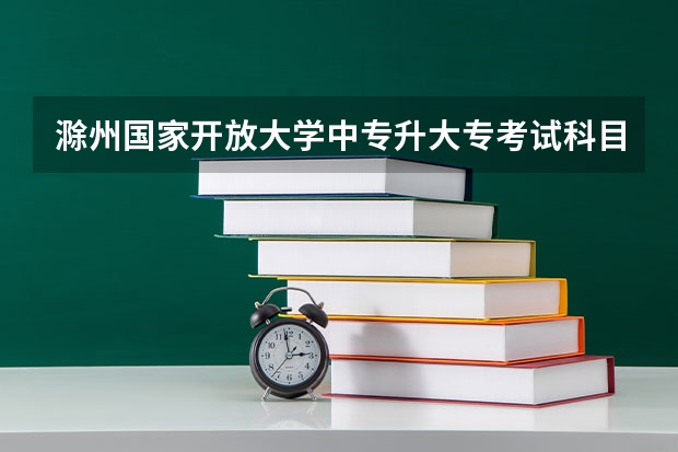 滁州国家开放大学中专升大专考试科目有哪些题报名后是怎么学习的