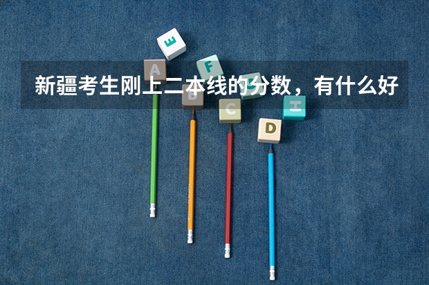 新疆考生刚上二本线的分数，有什么好学校推荐？