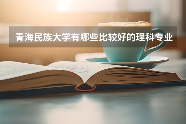 青海民族大学有哪些比较好的理科专业?