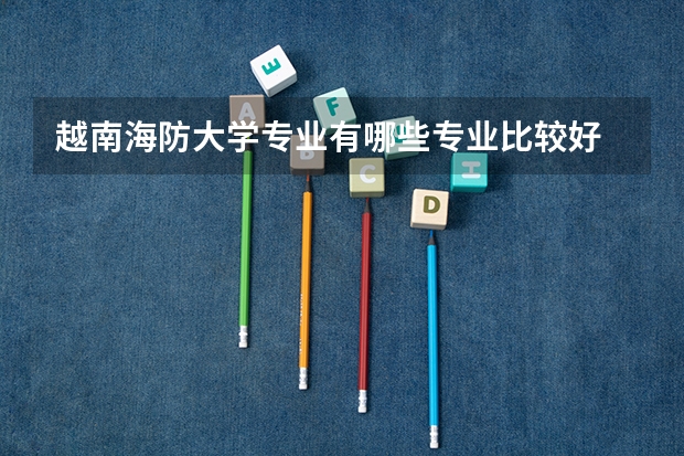 越南海防大学专业有哪些专业比较好